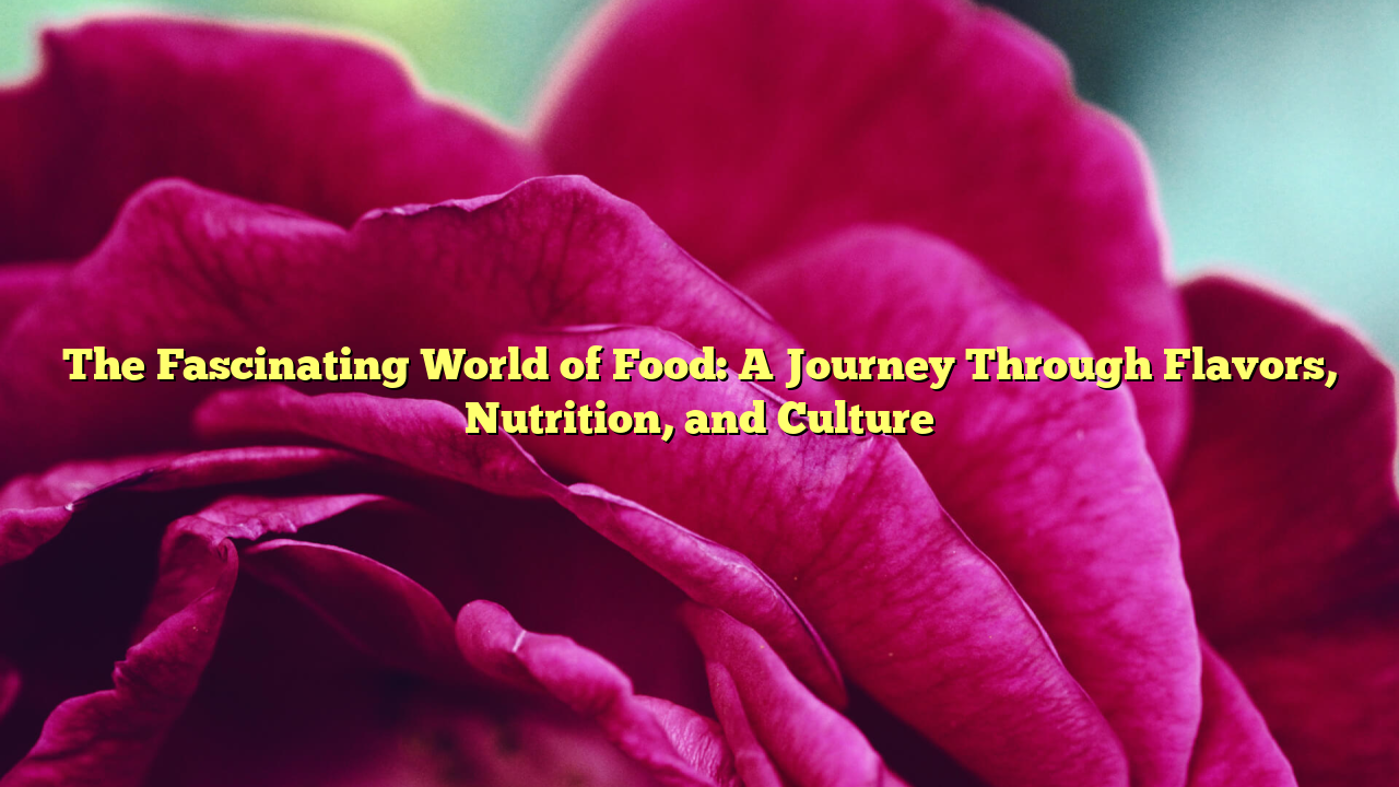 The Fascinating World of Food: A Journey Through Flavors, Nutrition, and Culture