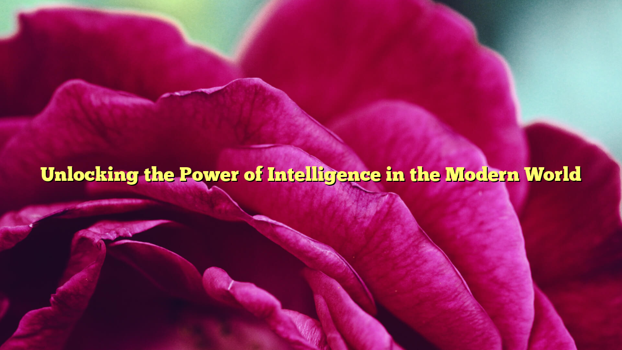 Unlocking the Power of Intelligence in the Modern World