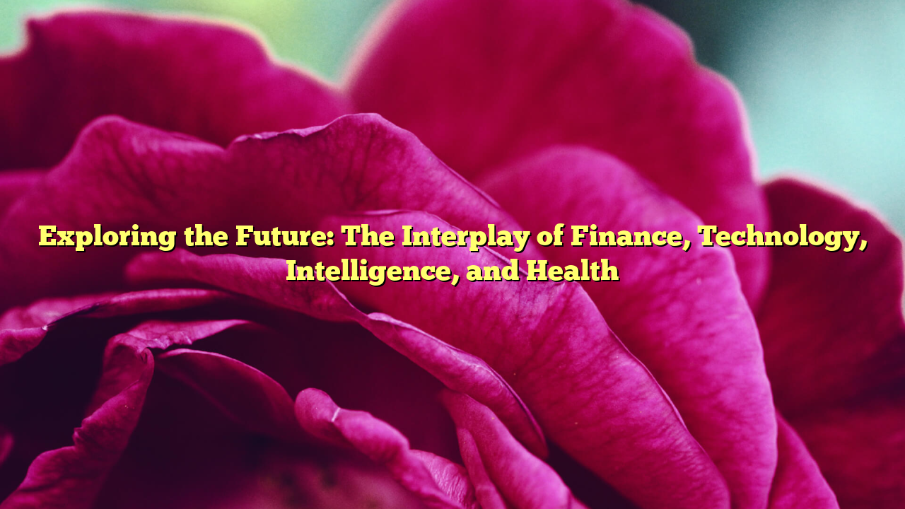 Exploring the Future: The Interplay of Finance, Technology, Intelligence, and Health