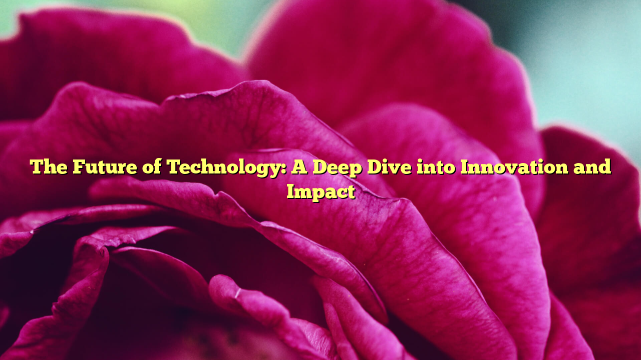 The Future of Technology: A Deep Dive into Innovation and Impact