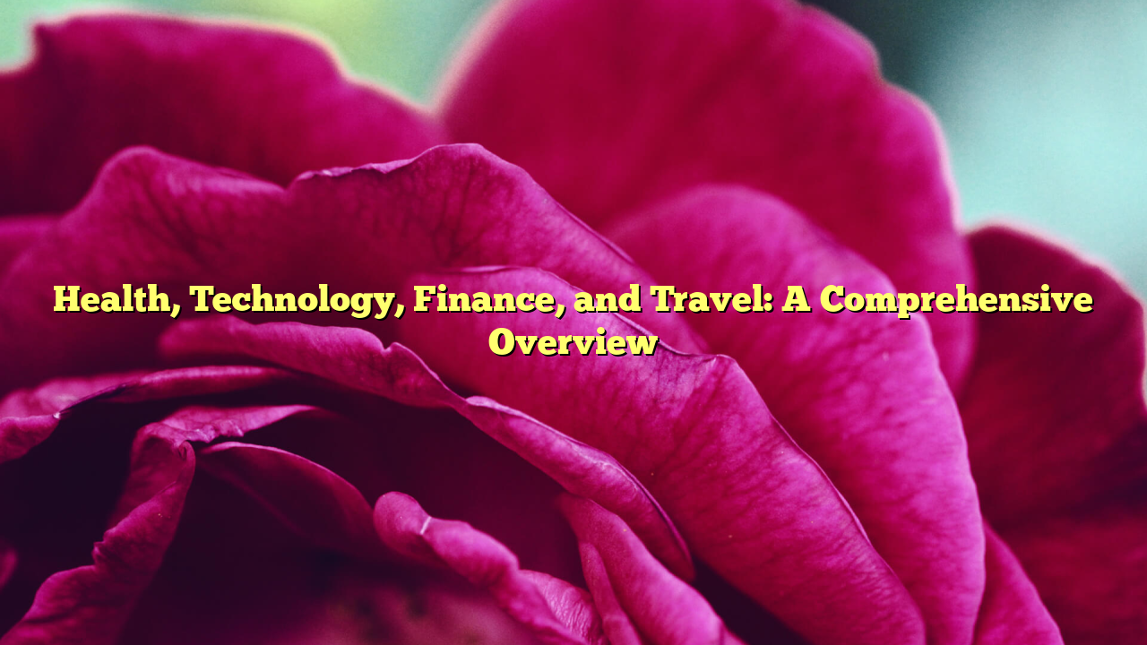 Health, Technology, Finance, and Travel: A Comprehensive Overview