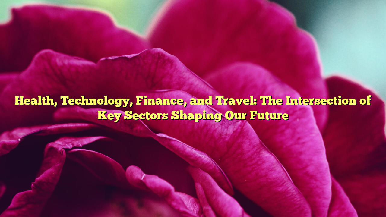 Health, Technology, Finance, and Travel: The Intersection of Key Sectors Shaping Our Future
