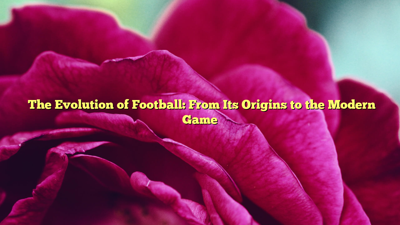 The Evolution of Football: From Its Origins to the Modern Game