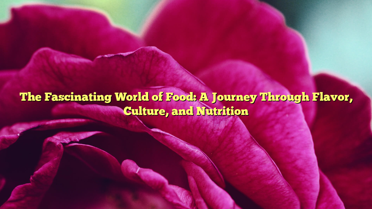 The Fascinating World of Food: A Journey Through Flavor, Culture, and Nutrition