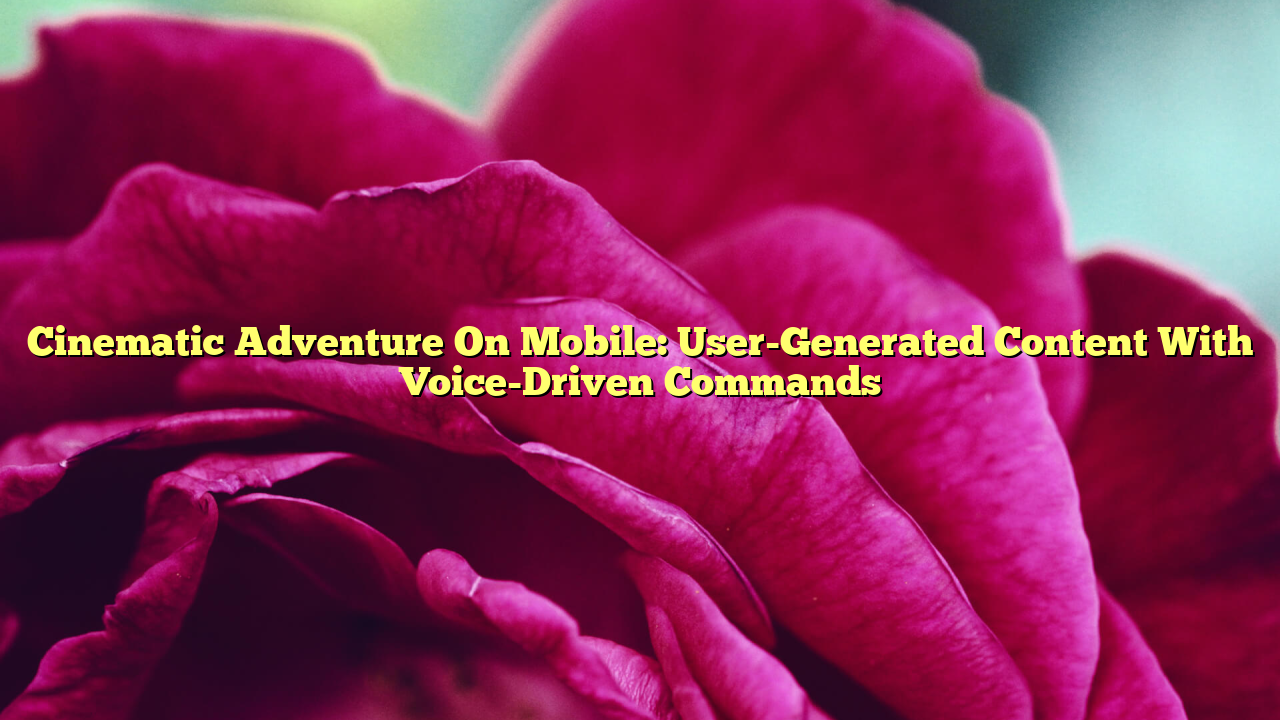 Cinematic Adventure On Mobile: User-Generated Content With Voice-Driven Commands