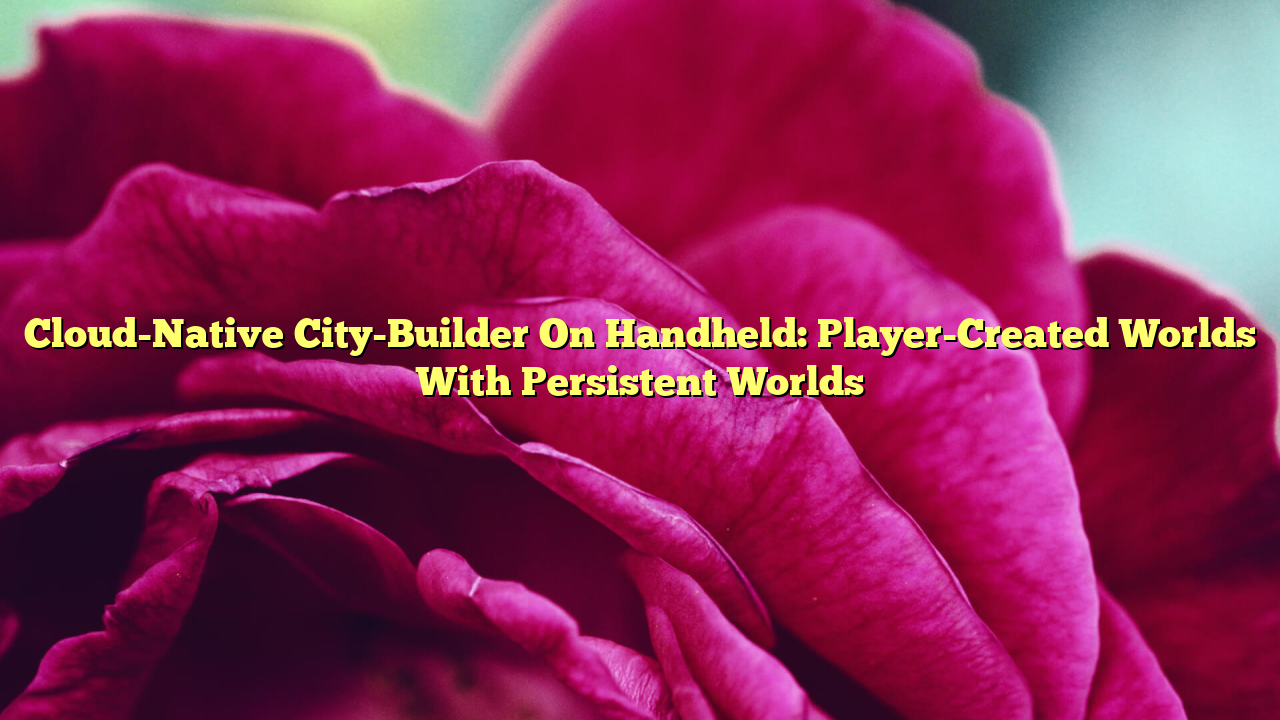 Cloud-Native City-Builder On Handheld: Player-Created Worlds With Persistent Worlds