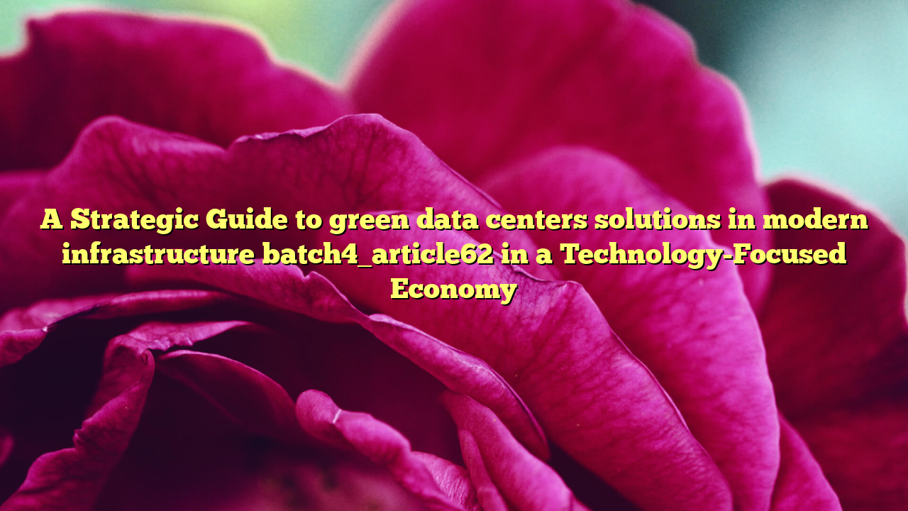 A Strategic Guide to green data centers solutions in modern infrastructure batch4_article62 in a Technology-Focused Economy