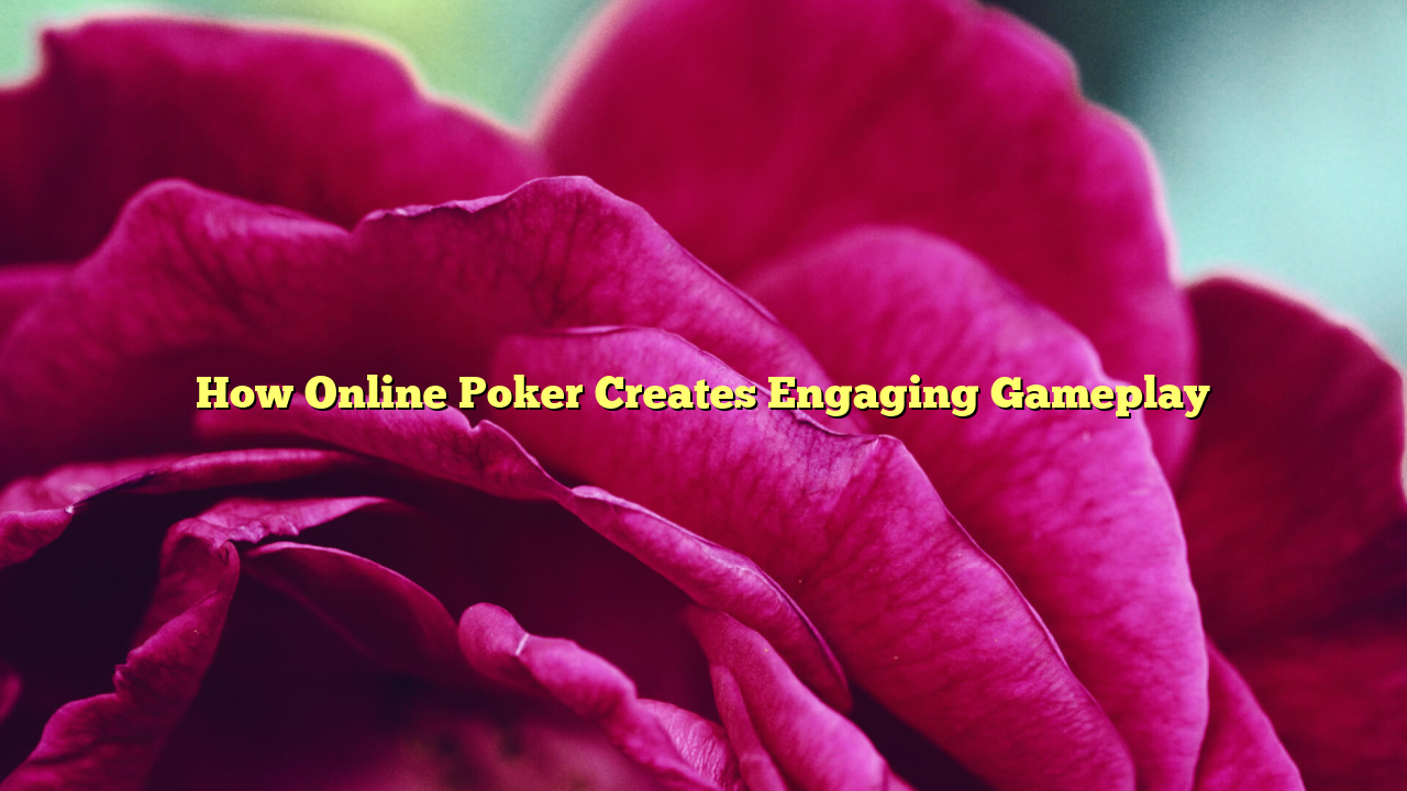 How Online Poker Creates Engaging Gameplay