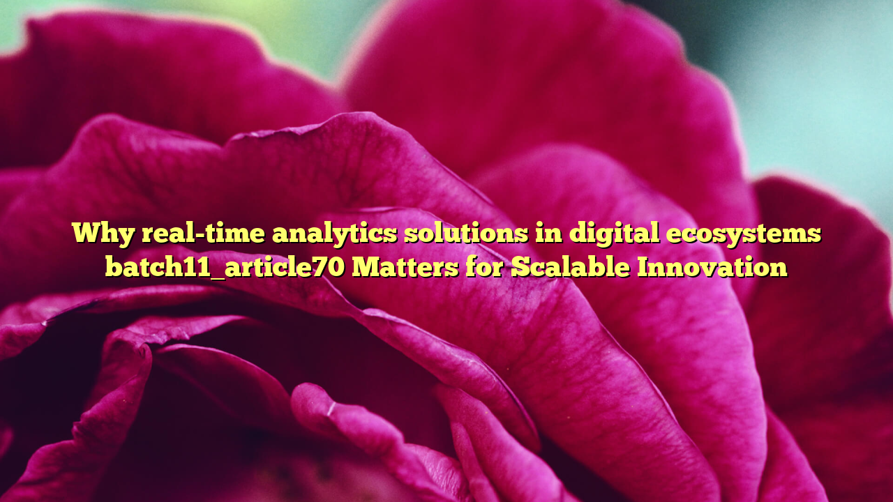 Why real-time analytics solutions in digital ecosystems batch11_article70 Matters for Scalable Innovation