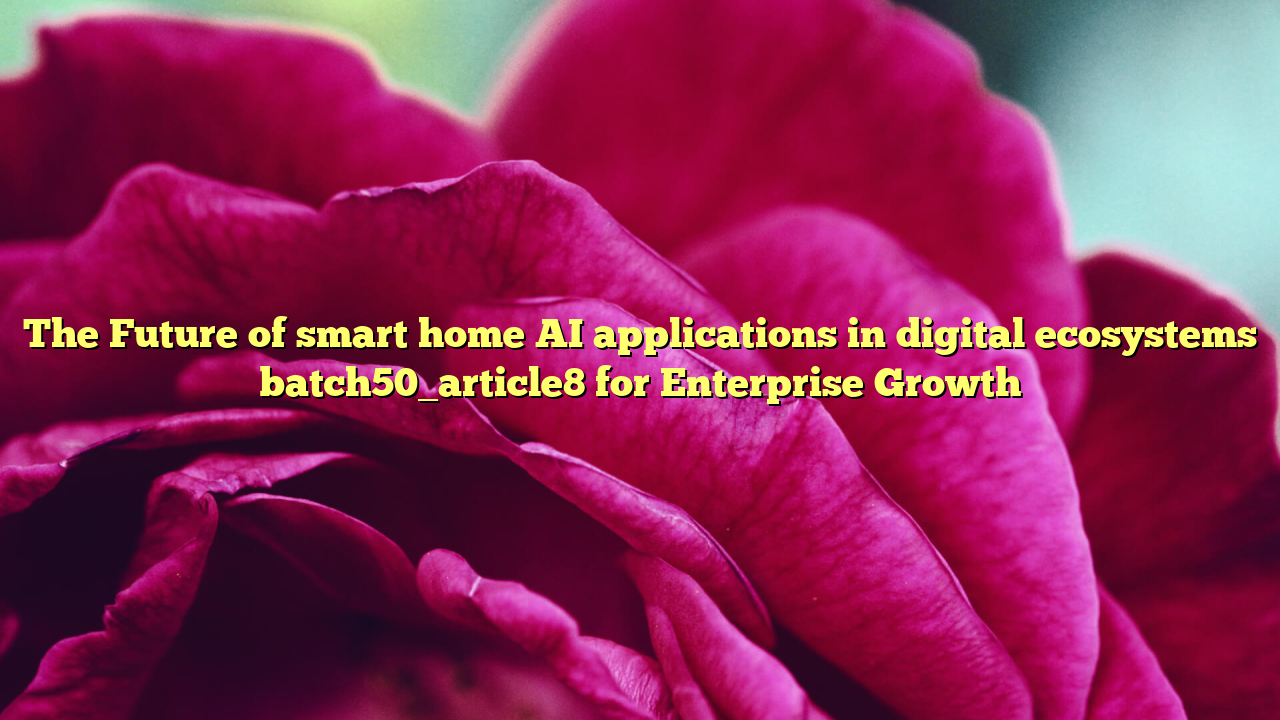The Future of smart home AI applications in digital ecosystems batch50_article8 for Enterprise Growth