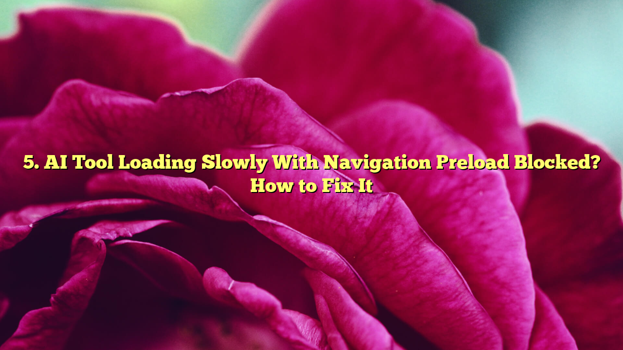 5. AI Tool Loading Slowly With Navigation Preload Blocked? How to Fix It