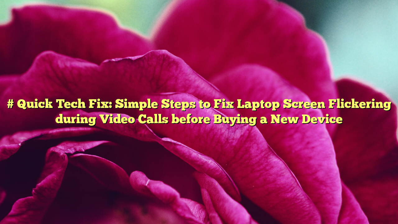 # Quick Tech Fix: Simple Steps to Fix Laptop Screen Flickering during Video Calls before Buying a New Device